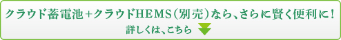 クラウド蓄電池+クラウドHEMS(別売)なら、さらに賢く便利に！