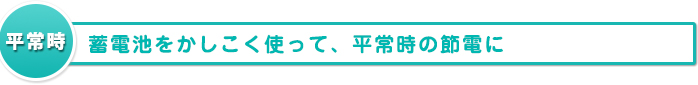 蓄電池をかしこく使って、平常時の節電に