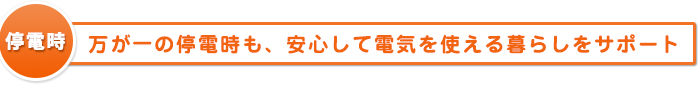 )万が一の停電時も、安心して電気を使える暮らしをサポート