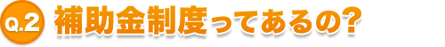 補助金制度ってあるの？