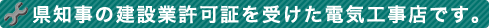 県知事の建設業許可証を受けた電気工事店です。