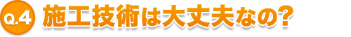 施工技術は大丈夫なの？