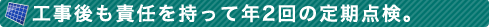 工事後も責任を持って年2回の定期点検。