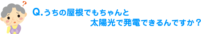 うちの屋根でもちゃんと太陽光で発電できるんですか？