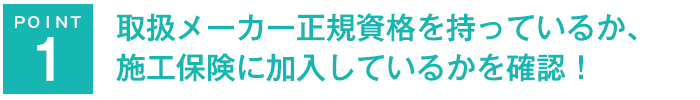 取扱メーカー正規資格を持っているか、施工保険に加入しているかを確認！